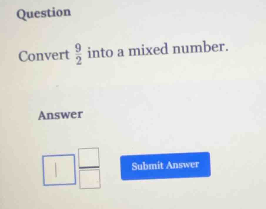 question convert \\(\\frac{9}{2}\\) into a mixed number. answer 1 / sub…