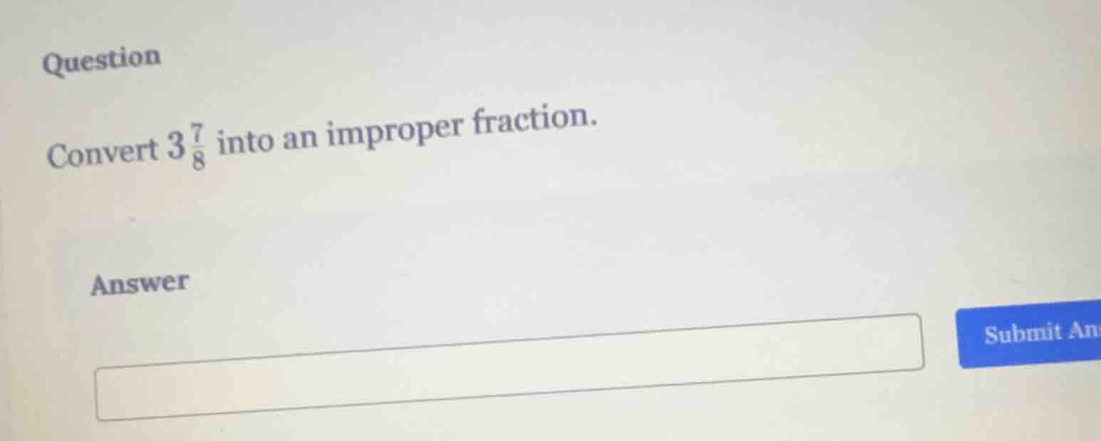 question convert $3\\frac{7}{8}$ into an improper fraction. answer