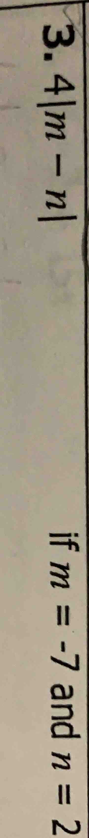 3. 4|m - n| if m = -7 and n = 2