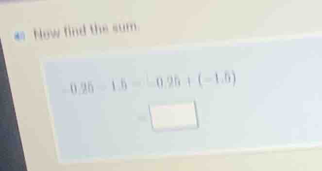 40 how find the sum -0.25 - 1.5 = -0.25 + (-1.5) = \\boxed{}