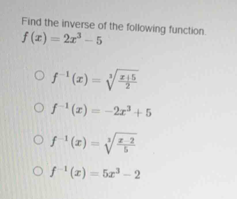 find the inverse of the following function. $f(x) = 2x^3 - 5$ - $f^{-1}…