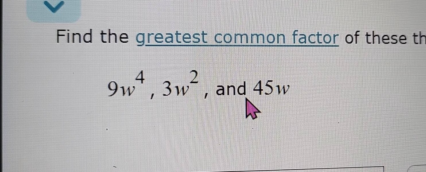 find the greatest common factor of these th 9w⁴, 3w², and 45w