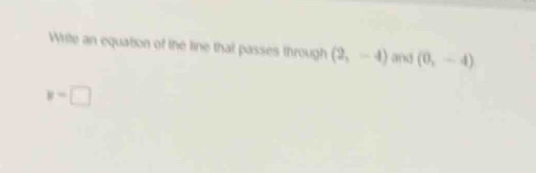 write an equation of the line that passes through (2, -4) and (0, -4) y…