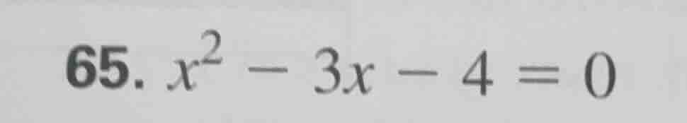 65. $x^2 - 3x - 4 = 0$