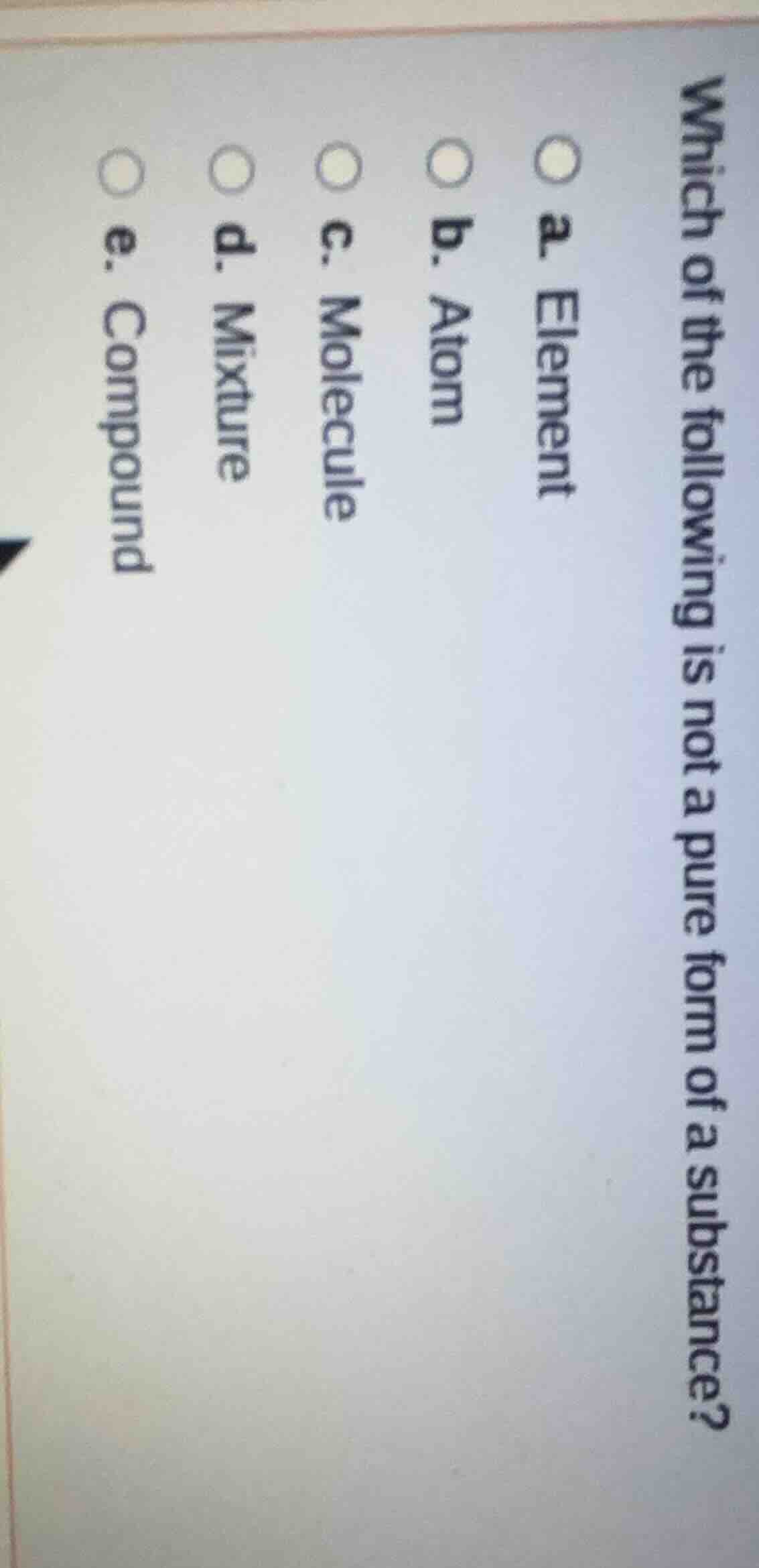 which of the following is not a pure form of a substance? a. element b.…