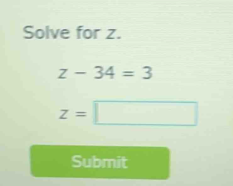 solve for z. z - 34 = 3 z = submit