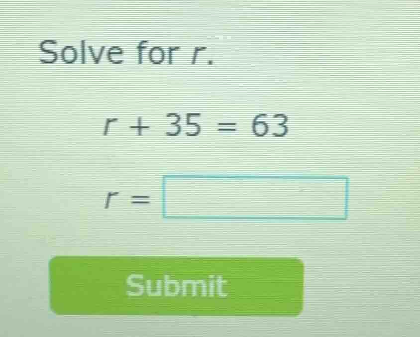 solve for r. r + 35 = 63 r = submit