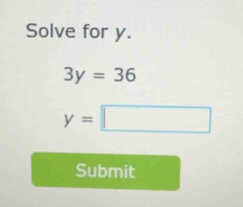 solve for y. 3y = 36 y = submit