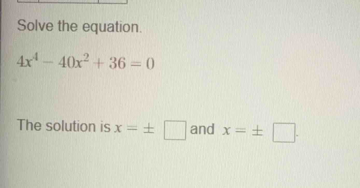 solve the equation. $4x^4 - 40x^2 + 36 = 0$ the solution is $x = \\pm \…