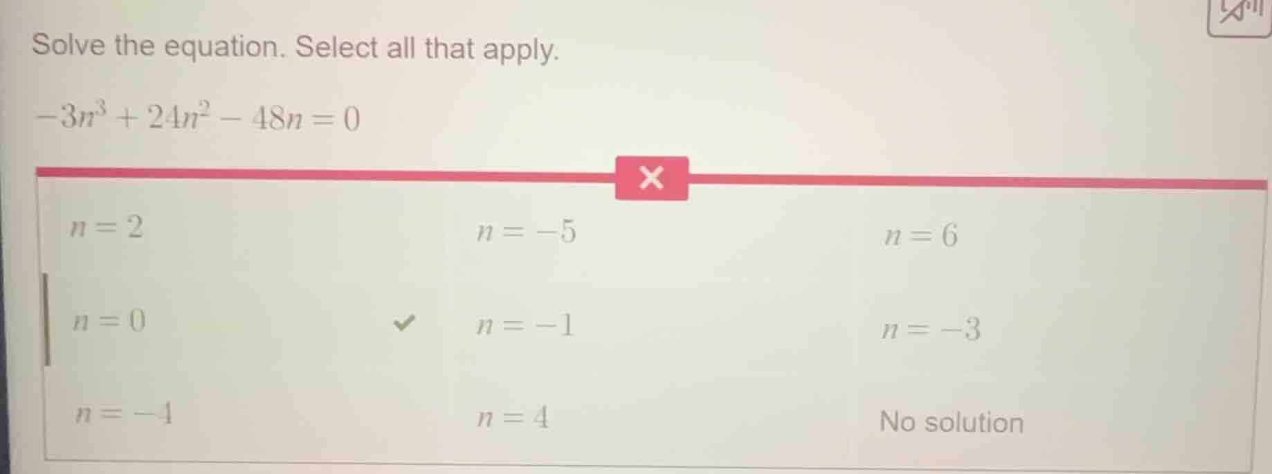 solve the equation. select all that apply. $-3n^3 + 24n^2 - 48n = 0$ op…