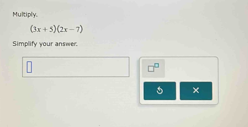 multiply. (3x + 5)(2x - 7) simplify your answer.