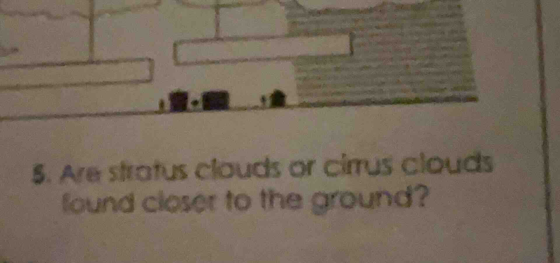5. are stratus clouds or cirrus clouds found closer to the ground?