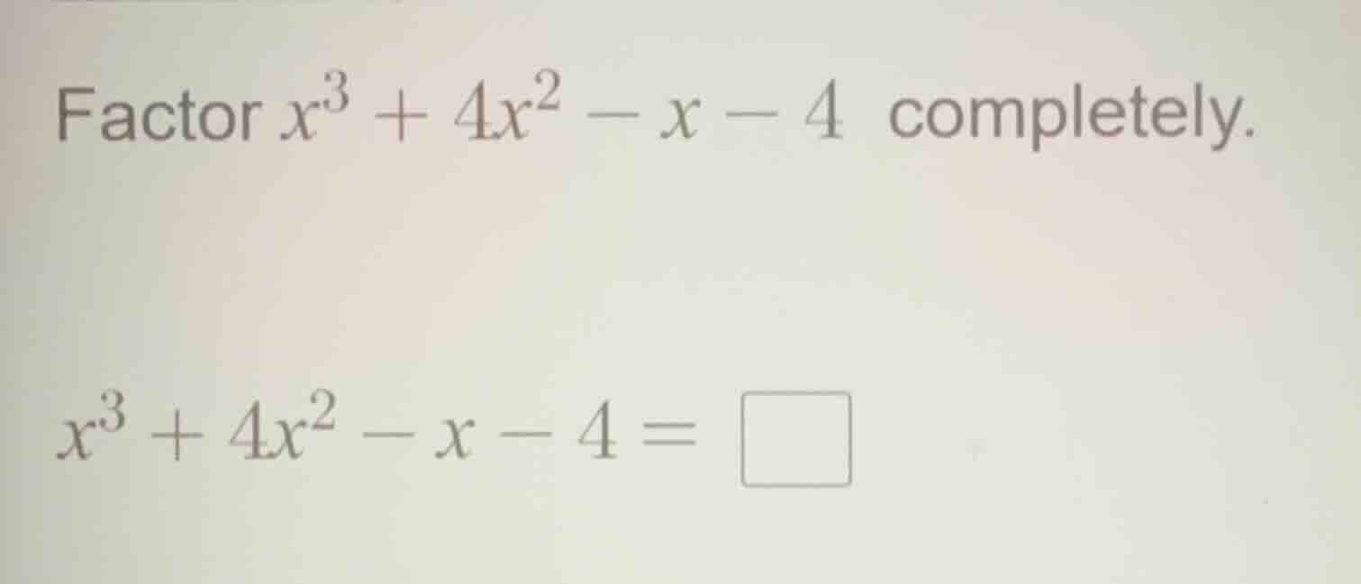 factor $x^3 + 4x^2 - x - 4$ completely. $x^3 + 4x^2 - x - 4 = \\square$
