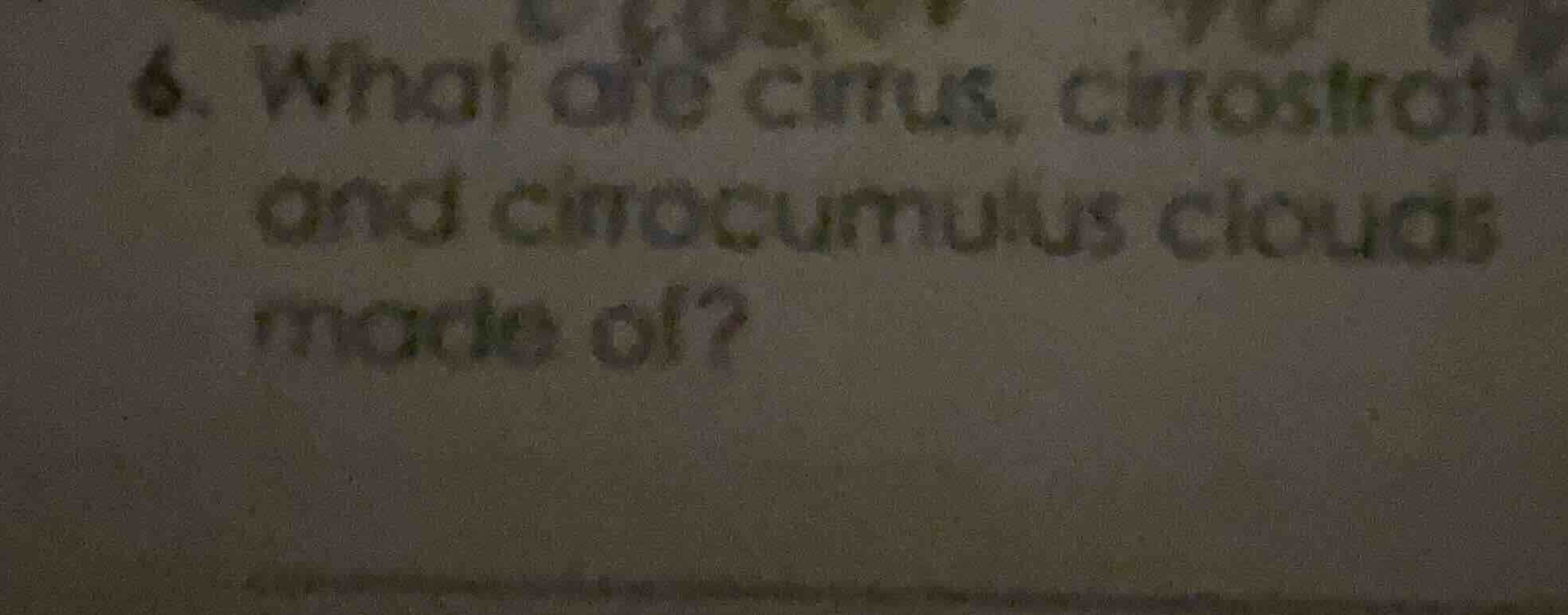 6. what are cirrus, cirrostrat and cirrocumulus clouds made of?