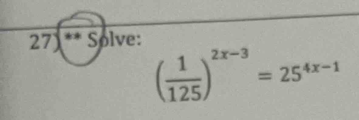 27) ** solve: (left( \frac{1}{125} ight)^{2x - 3} = 25^{4x - 1})