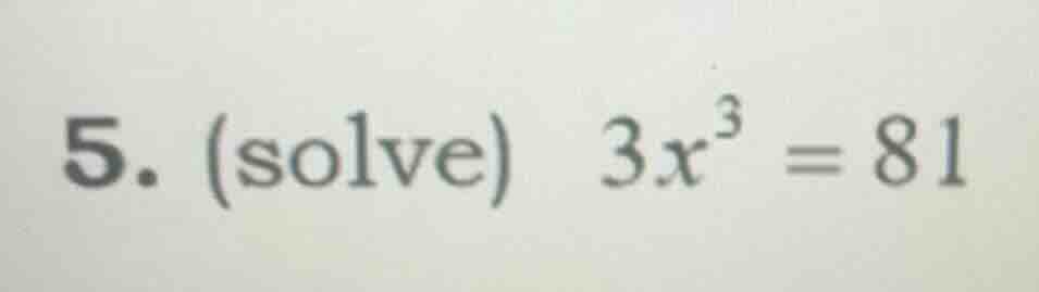 5. (solve) 3x³ = 81