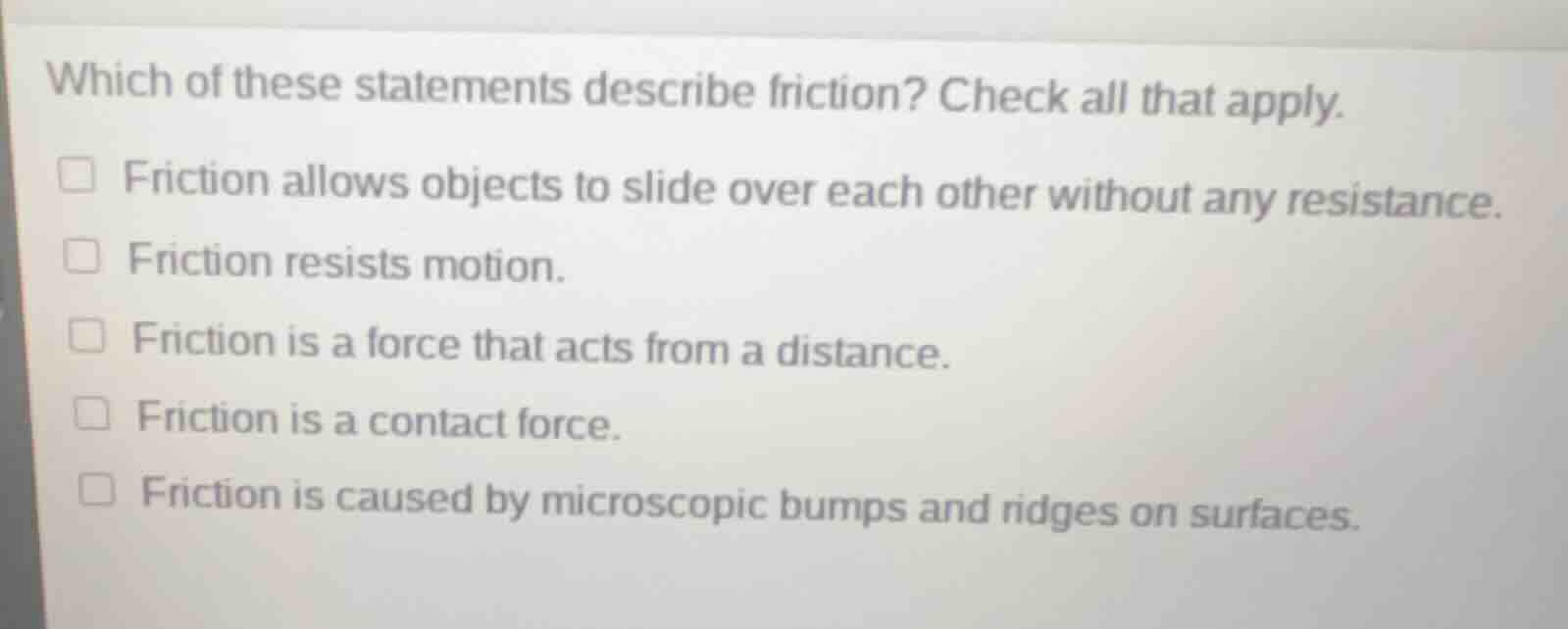 which of these statements describe friction? check all that apply. □ fr…