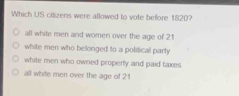 which us citizens were allowed to vote before 1820? ○ all white men and…