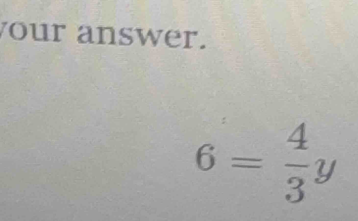 your answer. $6 = \\frac{4}{3}y$