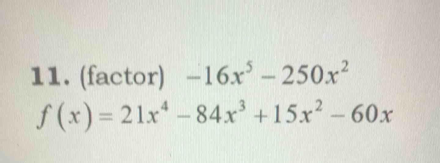 11. (factor) $-16x^5 - 250x^2$ $f(x) = 21x^4 - 84x^3 + 15x^2 - 60x$