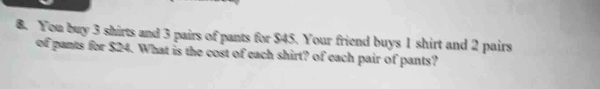 8. you buy 3 shirts and 3 pairs of pants for $45. your friend buys 1 sh…