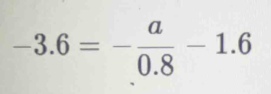 -3.6 = -\\frac{a}{0.8} - 1.6