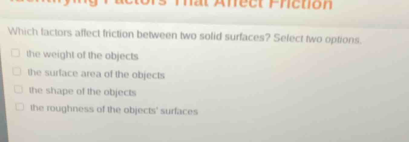 which factors affect friction between two solid surfaces? select two op…