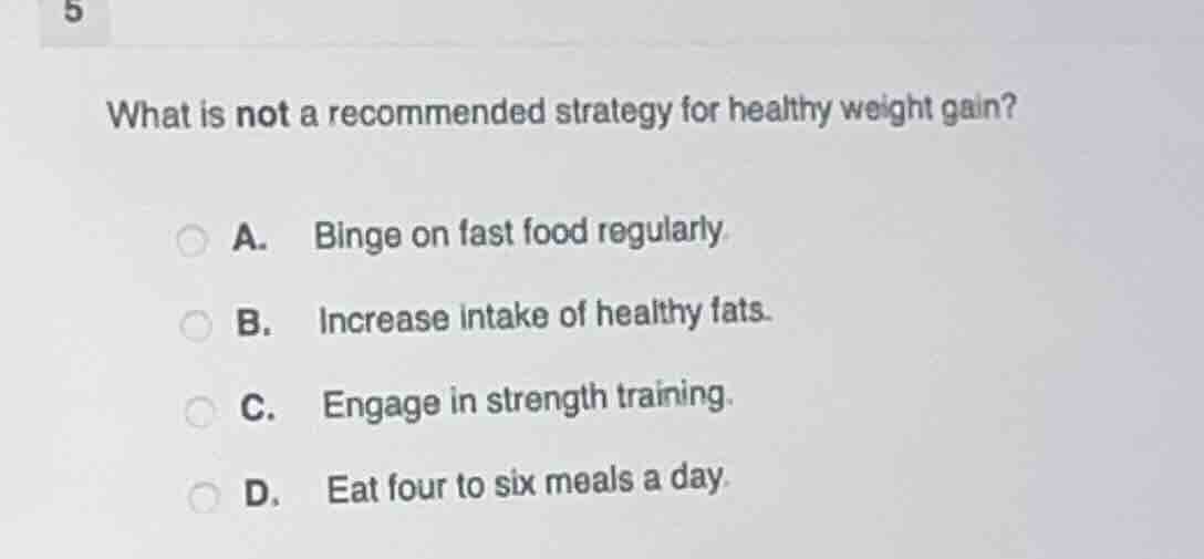 5 what is not a recommended strategy for healthy weight gain? a. binge …