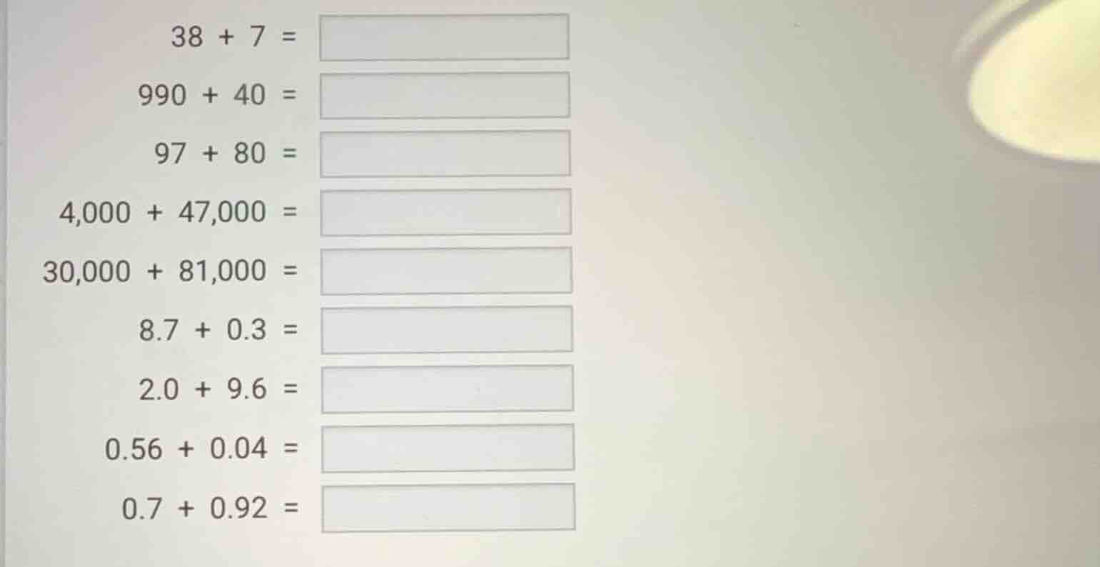 38 + 7 = 990 + 40 = 97 + 80 = 4,000 + 47,000 = 30,000 + 81,000 = 8.7 + …