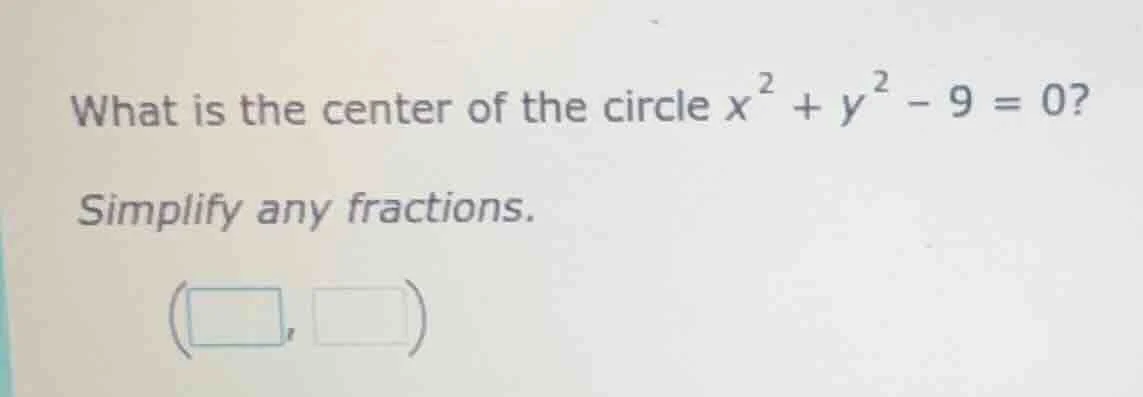 what is the center of the circle $x^{2}+y^{2}-9 = 0$? simplify any frac…