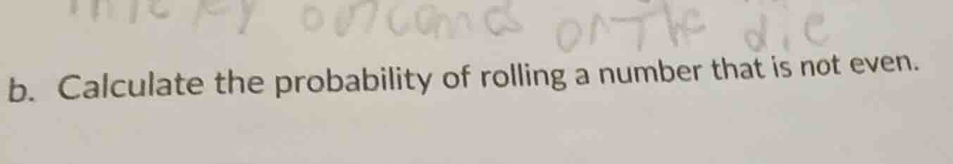 b. calculate the probability of rolling a number that is not even.