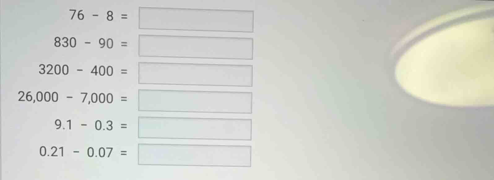 76 - 8 = 830 - 90 = 3200 - 400 = 26,000 - 7,000 = 9.1 - 0.3 = 0.21 - 0.…