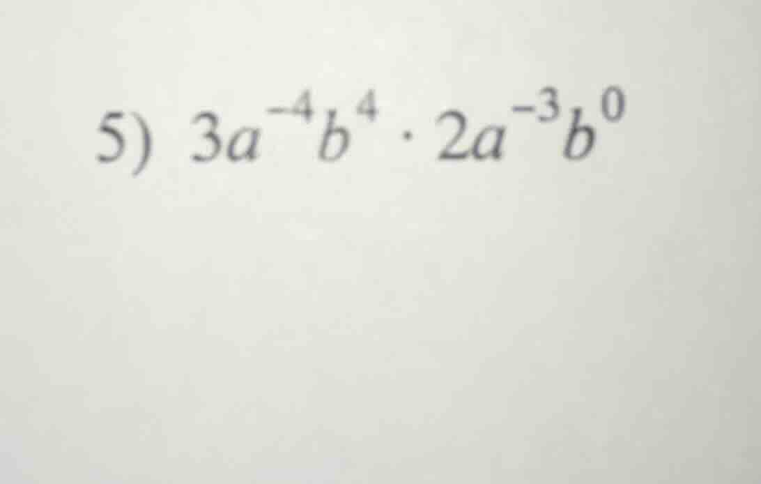 5) $3a^{-4}b^{4} cdot 2a^{-3}b^{0}$