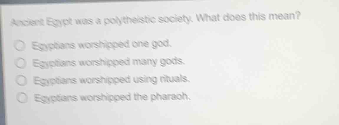 ancient egypt was a polytheistic society. what does this mean? ○ egypti…