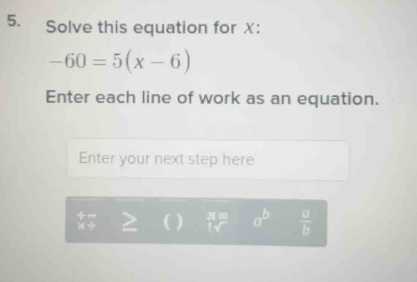 5. solve this equation for x: -60 = 5(x - 6) enter each line of work as…