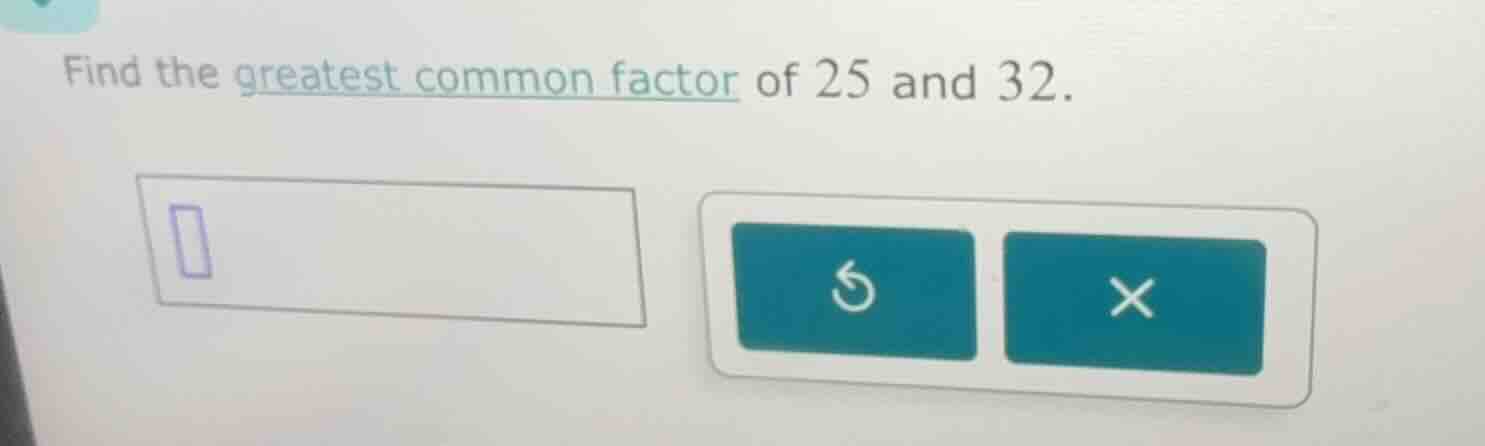 find the greatest common factor of 25 and 32.