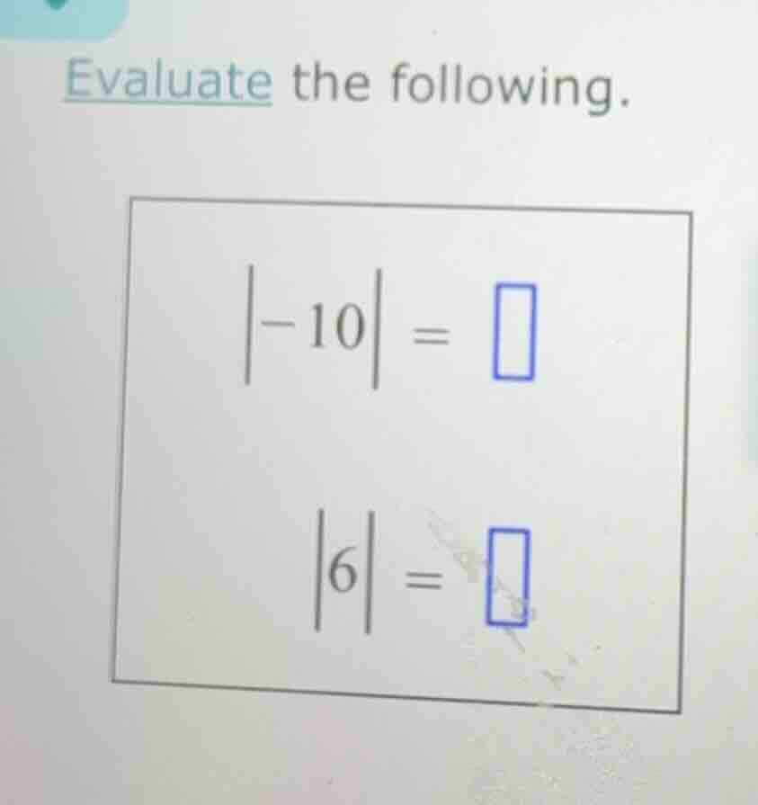 evaluate the following. |-10| = |6| =