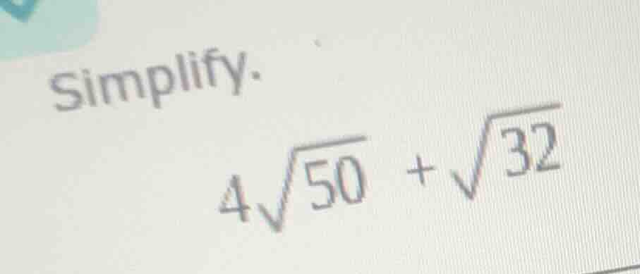 simplify. $4\\sqrt{50} + \\sqrt{32}$