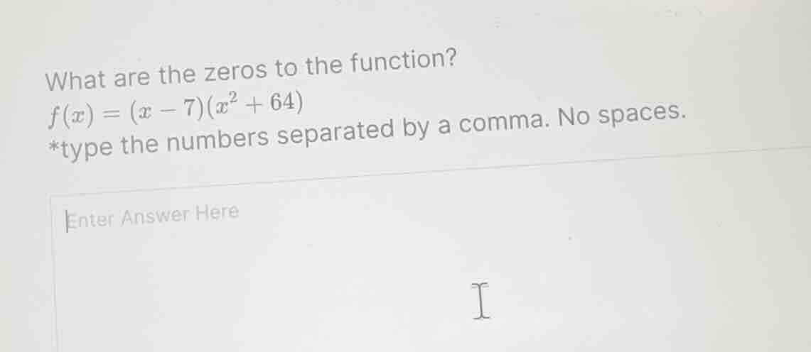 what are the zeros to the function? f(x) = (x - 7)(x² + 64) *type the n…