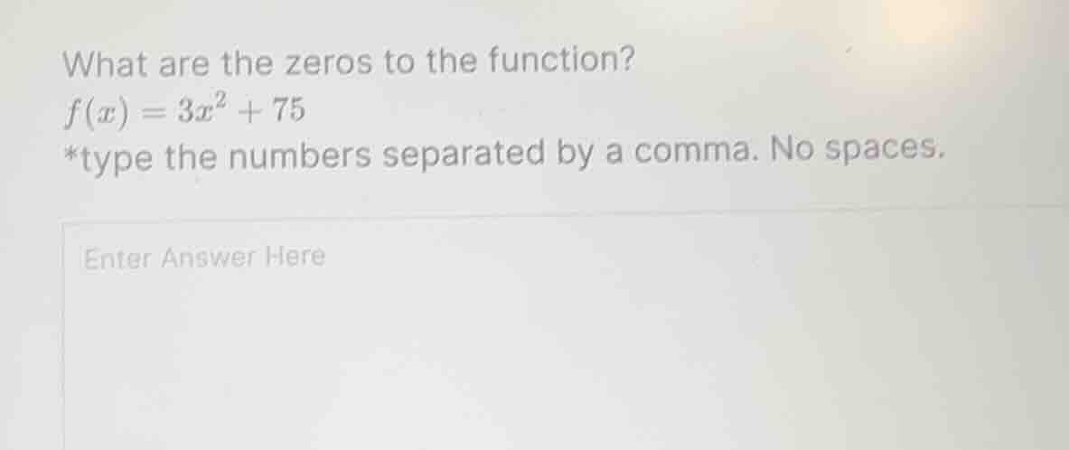 what are the zeros to the function? f(x) = 3x² + 75 *type the numbers s…
