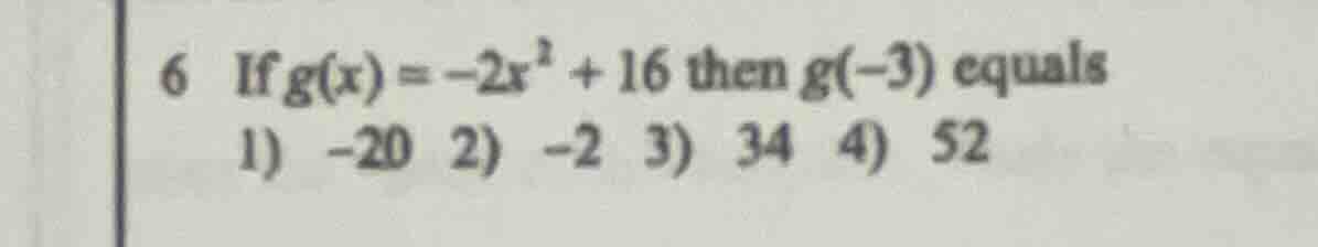 6 if $g(x) = -2x^2 + 16$ then $g(-3)$ equals 1) $-20$ 2) $-2$ 3) $34$ 4…