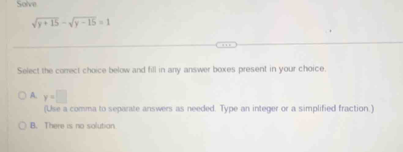 solve \\(\\sqrt{y + 15} - \\sqrt{y - 15} = 1\\) select the correct choi…