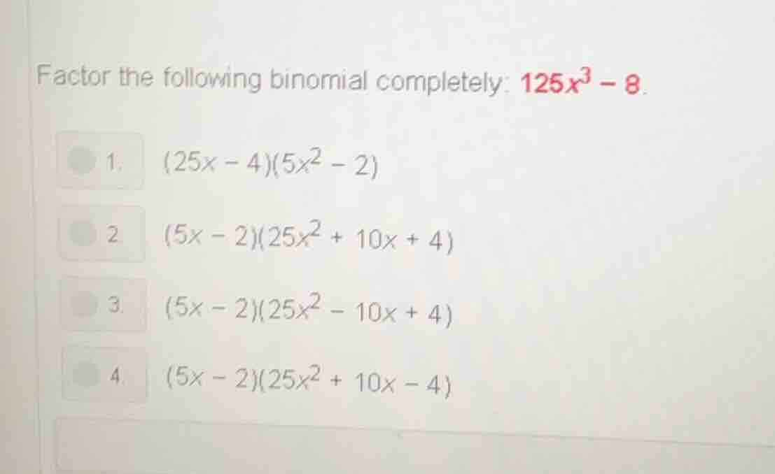 factor the following binomial completely: $125x^3 - 8$. 1. $(25x - 4)(5…