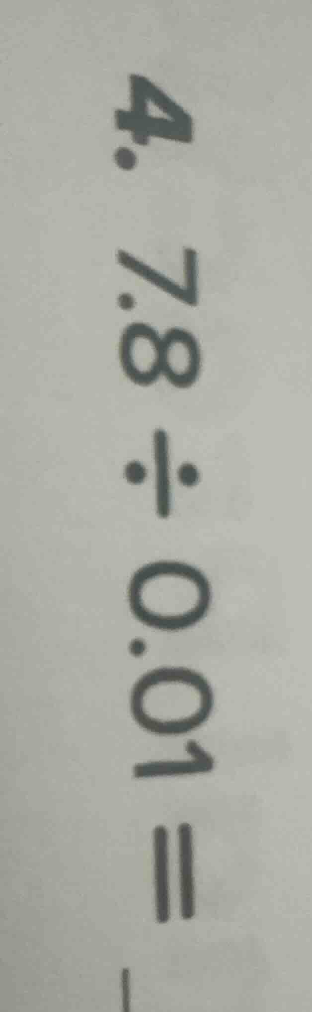 4. 7.8÷0.01=