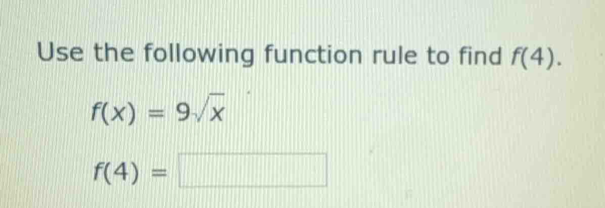use the following function rule to find f(4). f(x) = 9\\sqrt{x} f(4) = …