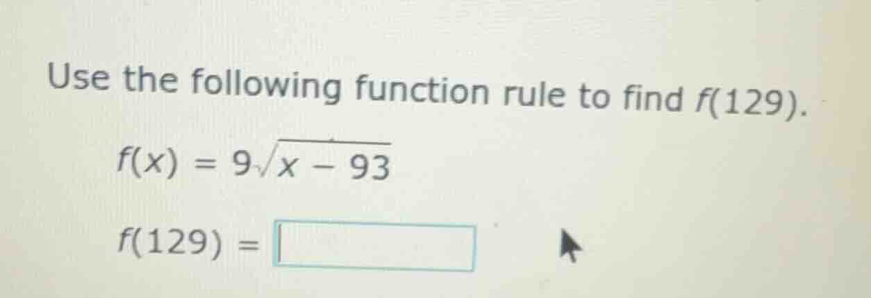 use the following function rule to find f(129). f(x) = 9\\sqrt{x - 93} …