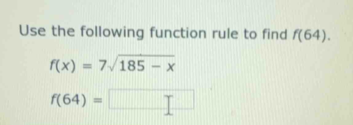 use the following function rule to find f(64). f(x) = 7√(185 − x) f(64)…