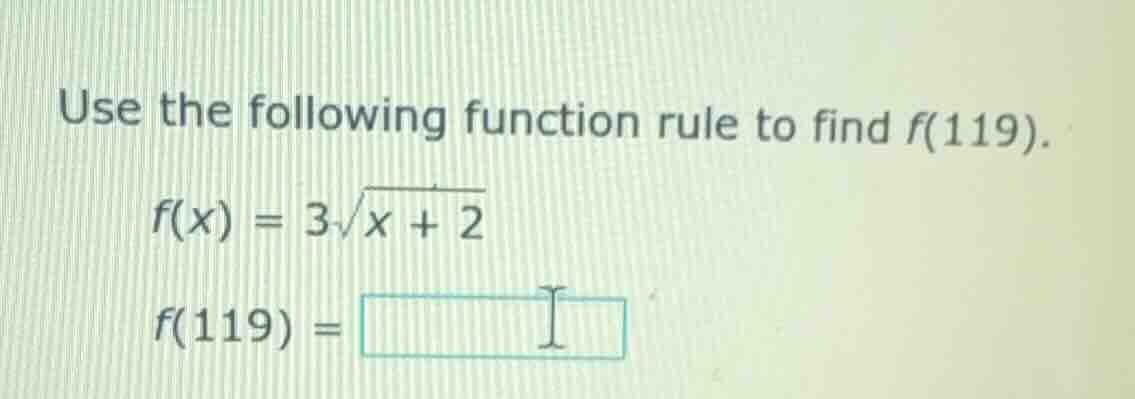 use the following function rule to find f(119). $f(x) = 3\\sqrt{x + 2}$…