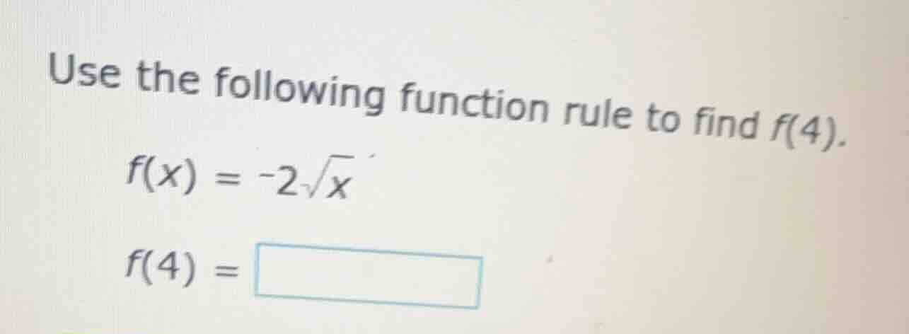 use the following function rule to find f(4). f(x) = -2√x f(4) =