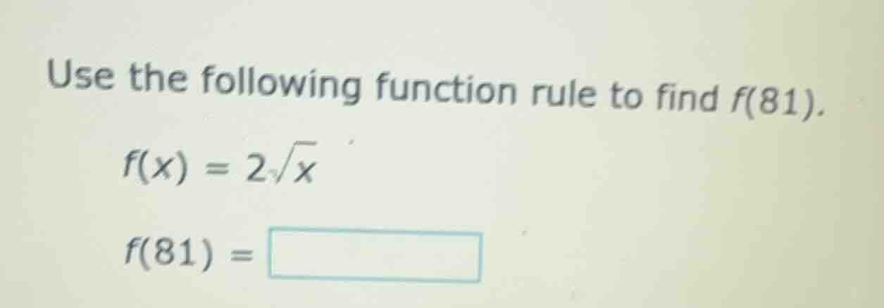 use the following function rule to find f(81). $f(x) = 2\\sqrt{x}$ $f(8…